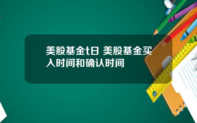 美股基金t日 美股基金买入时间和确认时间